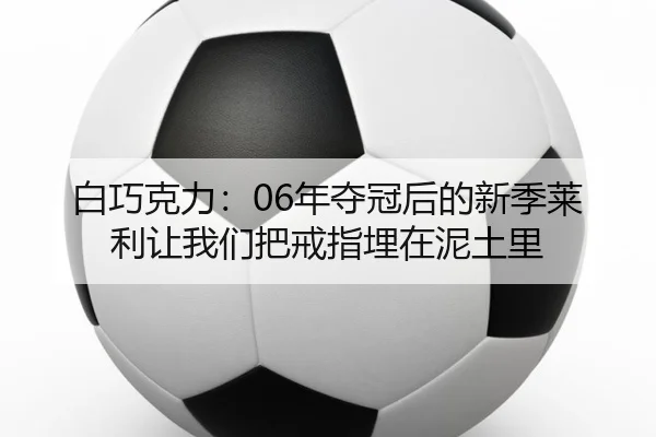 白巧克力:06年夺冠后的新季莱利让我们把戒指埋在泥土里