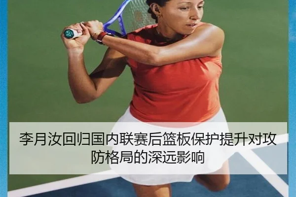 李月汝回归国内联赛后篮板保护提升对攻防格局的深远影响 - BOYESPORTS
